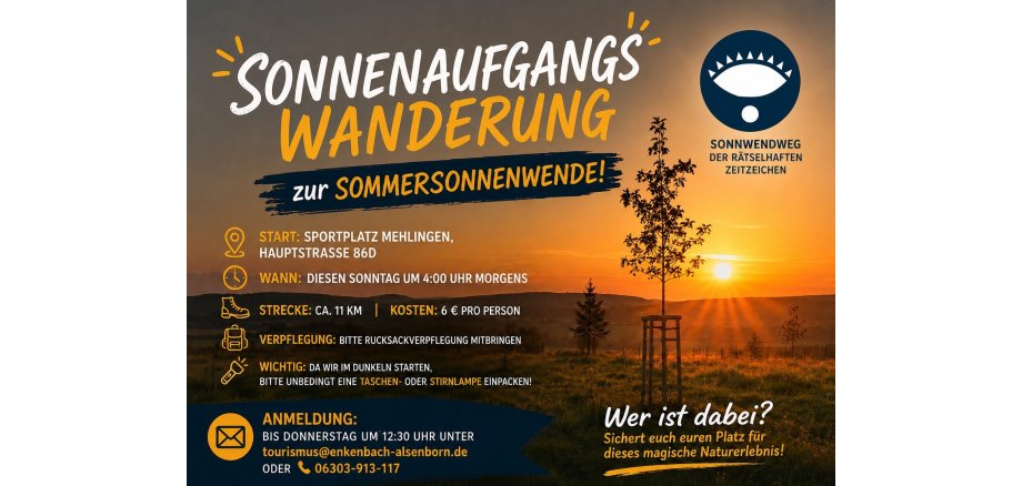 infoplakat zur Sonnenaufgangswanderung zur Sommersonnenwende am Sonntag um 4:00 Uhr morgens. Start am Sportplatz Mehlingen. Strecke ca. 11 km, Kosten 6 € pro Person. Bitte Rucksackverpflegung und eine Taschen- oder Stirnlampe mitbringen. Anmeldung bis Donnerstag 12:30 Uhr unter tourismus@enkenbach-alsenborn.de oder Telefon 06303-913-117.